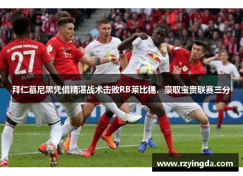 拜仁慕尼黑凭借精湛战术击败RB莱比锡，豪取宝贵联赛三分