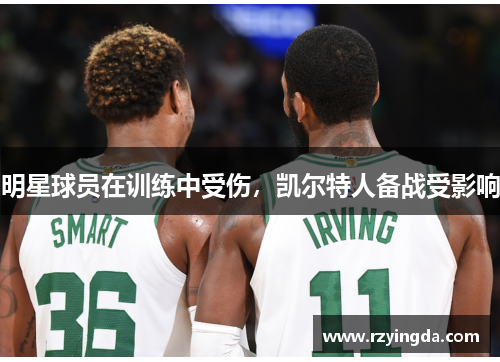明星球员在训练中受伤，凯尔特人备战受影响