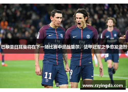 巴黎圣日耳曼将在下一场比赛中迎战里尔，法甲冠军之争愈发激烈
