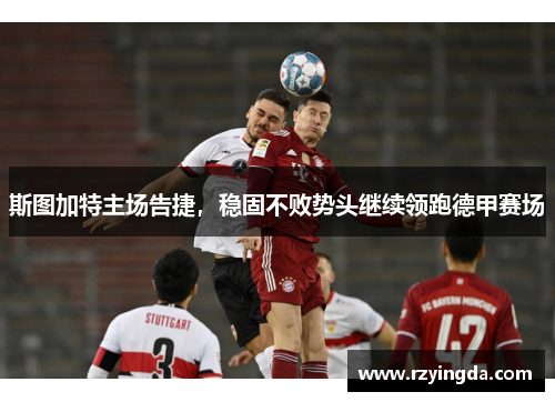 斯图加特主场告捷，稳固不败势头继续领跑德甲赛场