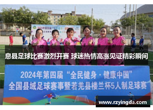 息县足球比赛激烈开赛 球迷热情高涨见证精彩瞬间