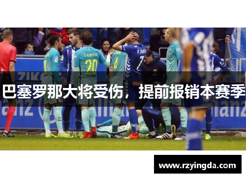 巴塞罗那大将受伤，提前报销本赛季