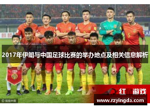 2017年伊朗与中国足球比赛的举办地点及相关信息解析