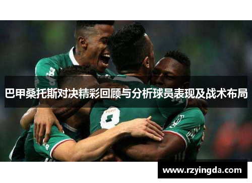 巴甲桑托斯对决精彩回顾与分析球员表现及战术布局