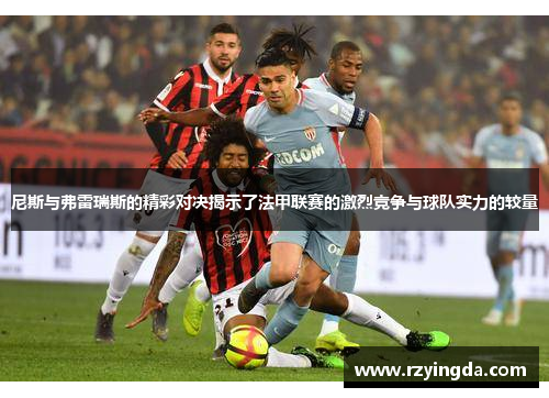 尼斯与弗雷瑞斯的精彩对决揭示了法甲联赛的激烈竞争与球队实力的较量