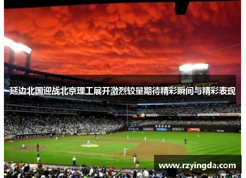 延边北国迎战北京理工展开激烈较量期待精彩瞬间与精彩表现