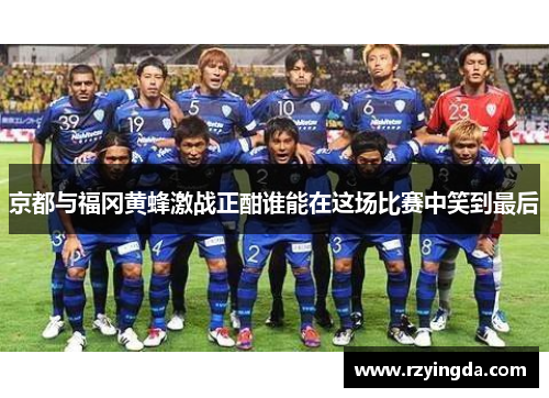 京都与福冈黄蜂激战正酣谁能在这场比赛中笑到最后