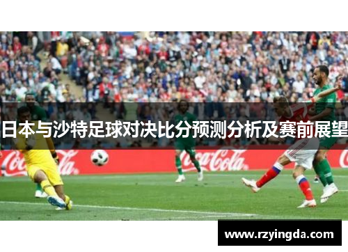 日本与沙特足球对决比分预测分析及赛前展望