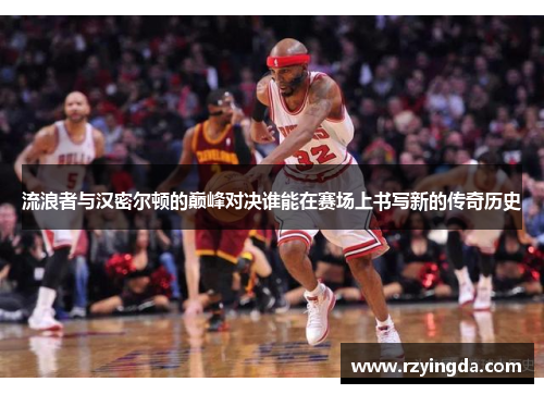 流浪者与汉密尔顿的巅峰对决谁能在赛场上书写新的传奇历史