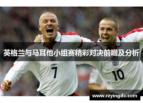 英格兰与马耳他小组赛精彩对决前瞻及分析