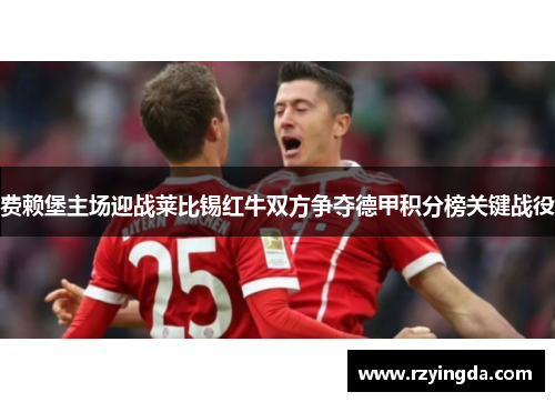 费赖堡主场迎战莱比锡红牛双方争夺德甲积分榜关键战役
