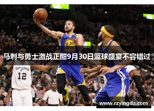 马刺与勇士激战正酣9月30日篮球盛宴不容错过