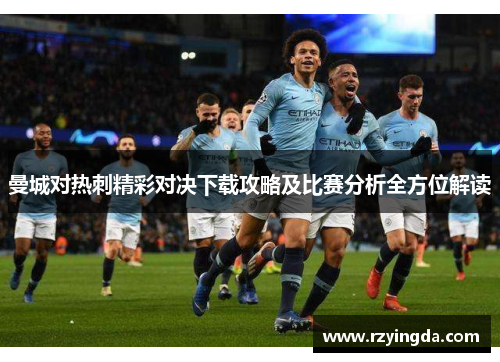 曼城对热刺精彩对决下载攻略及比赛分析全方位解读
